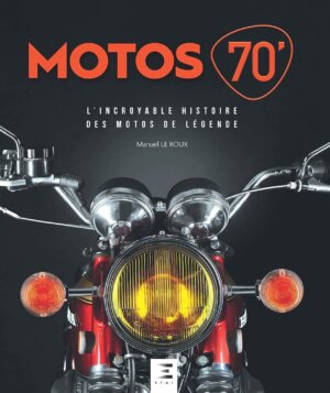 Motos 70'. L'incroyable Histoire des Motos de Legende